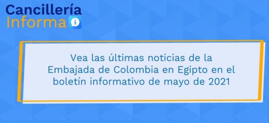 Vea las últimas noticias de la Embajada de Colombia en Egipto en el boletín informativo de mayo de 2021